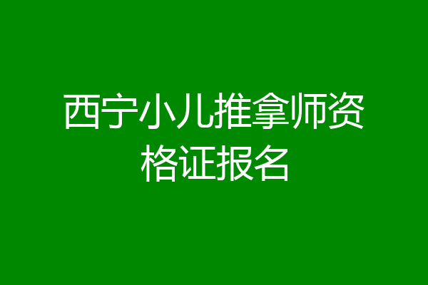 西宁小儿推拿师资格证报名