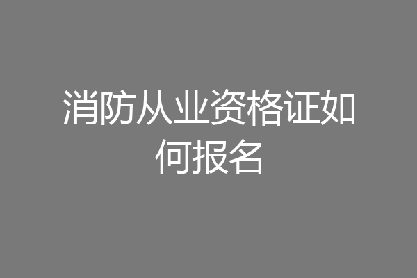 消防从业资格证如何报名