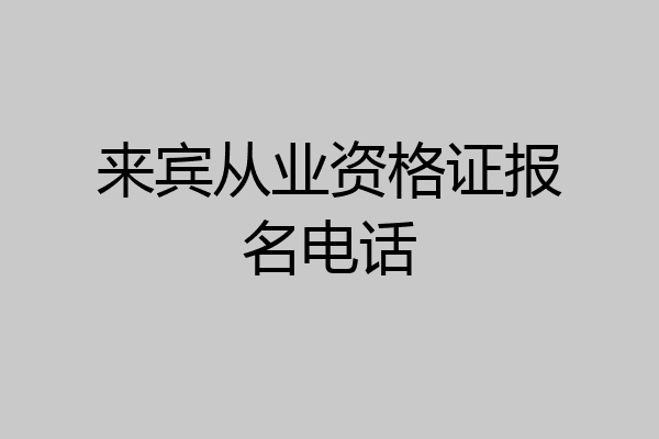 来宾从业资格证报名电话