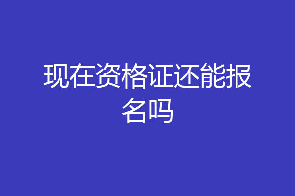 现在资格证还能报名吗
