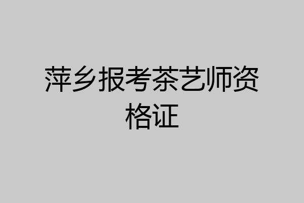 萍乡报考茶艺师资格证
