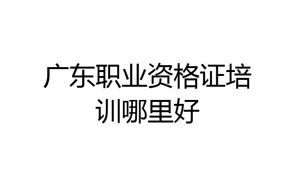 广东职业资格证培训哪里好