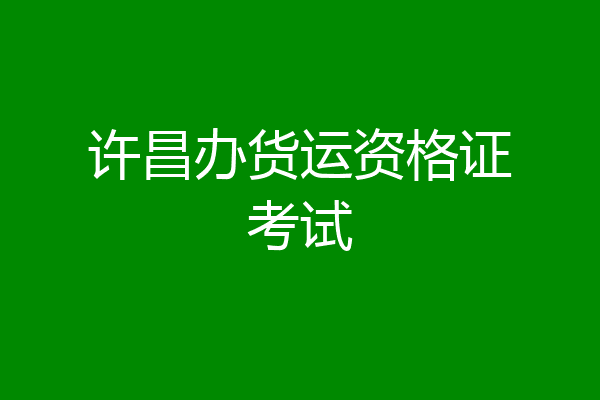 许昌办货运资格证考试