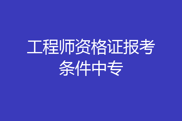 工程师资格证报考条件中专