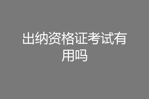 出纳资格证考试有用吗