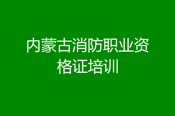 内蒙古消防职业资格证培训