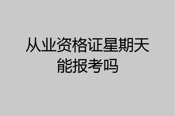 从业资格证星期天能报考吗