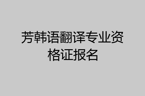 芳韩语翻译专业资格证报名