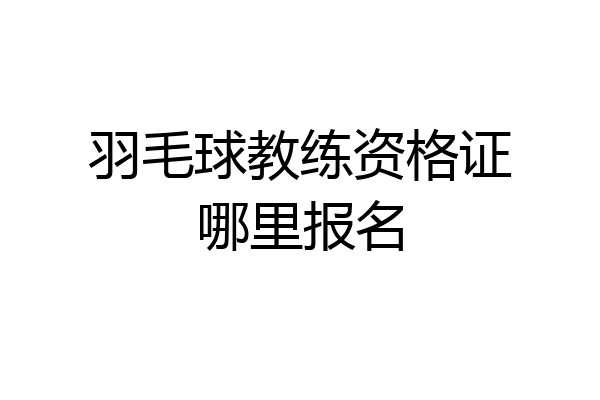 羽毛球教练资格证哪里报名