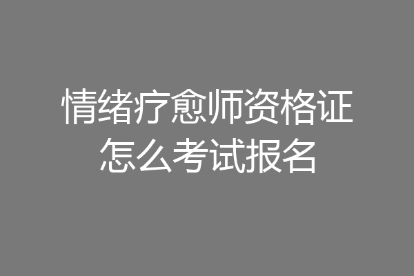 情绪疗愈师资格证怎么考试报名
