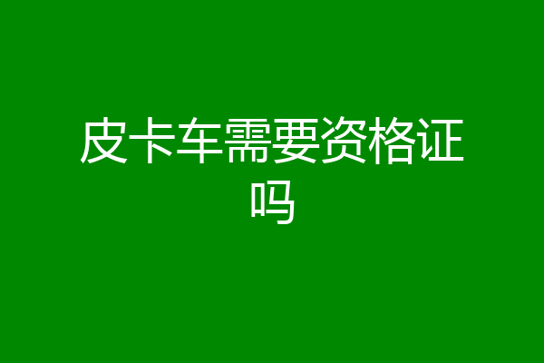 皮卡车需要资格证吗