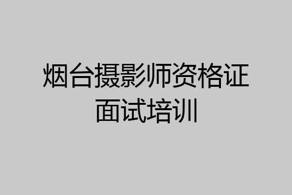 烟台摄影师资格证面试培训