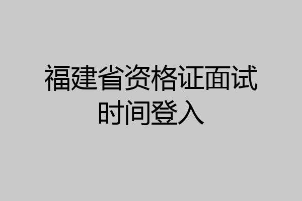 福建省资格证面试时间登入