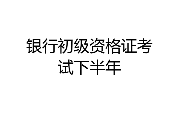 银行初级资格证考试下半年