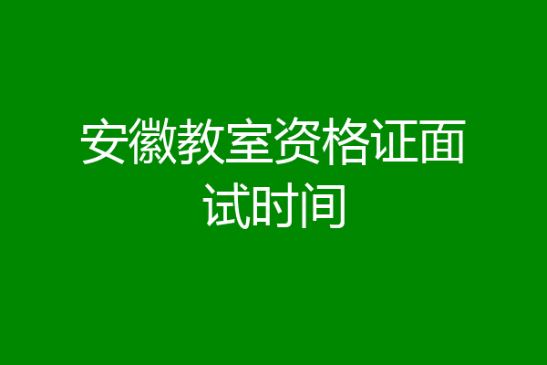 安徽教室资格证面试时间