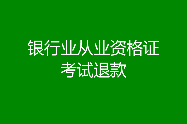 银行业从业资格证考试退款