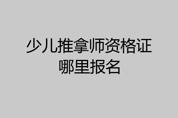 少儿推拿师资格证哪里报名