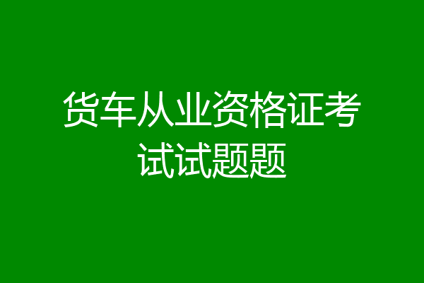 货车从业资格证考试试题题