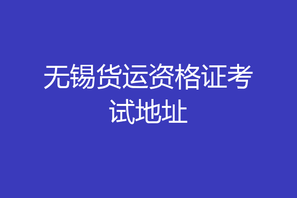 无锡货运资格证考试地址