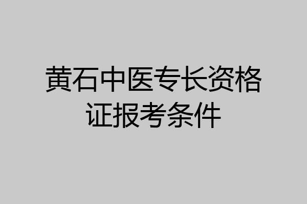 黄石中医专长资格证报考条件