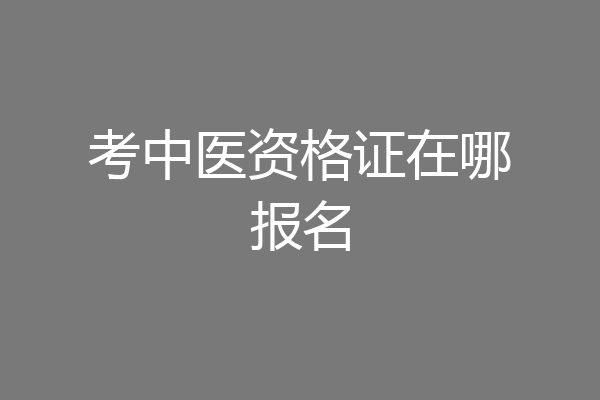 考中医资格证在哪报名