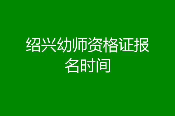 绍兴幼师资格证报名时间