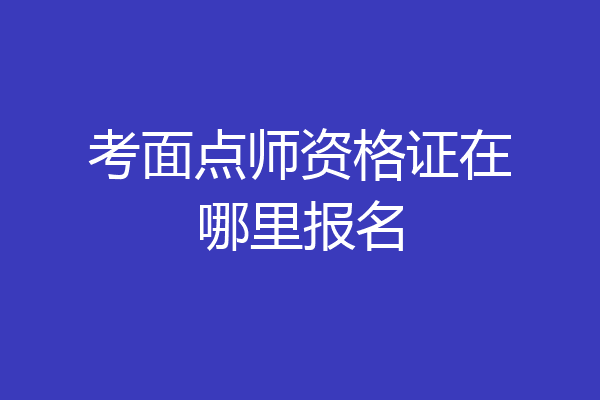 考面点师资格证在哪里报名