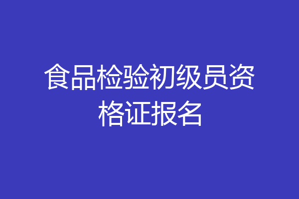 食品检验初级员资格证报名