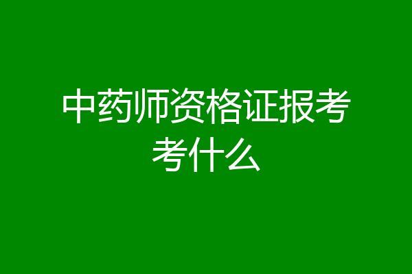 中药师资格证报考考什么