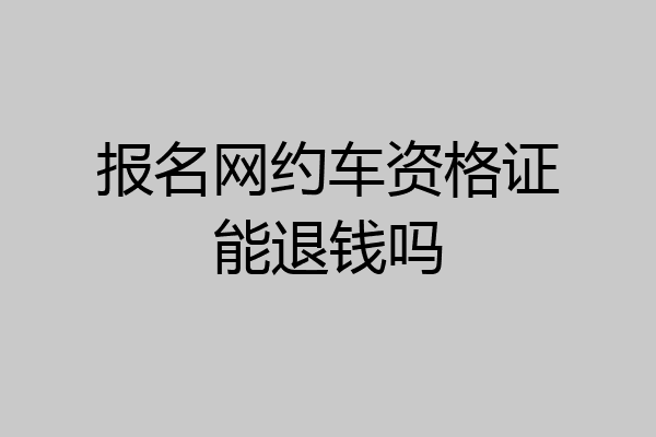 报名网约车资格证能退钱吗
