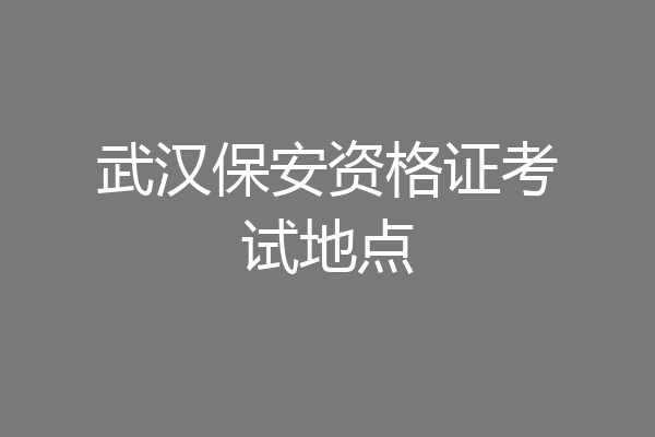 武汉保安资格证考试地点