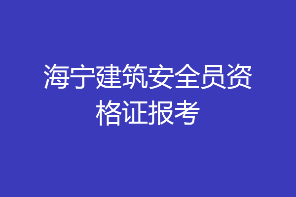 海宁建筑安全员资格证报考