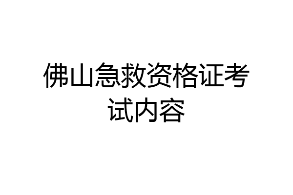 佛山急救资格证考试内容