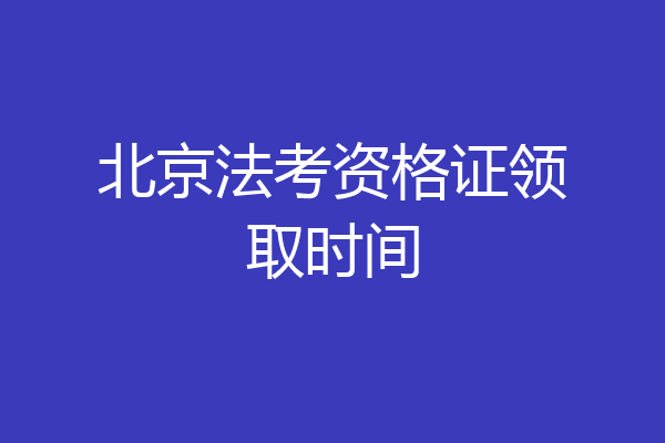 北京法考资格证领取时间