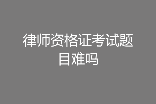 律师资格证考试题目难吗
