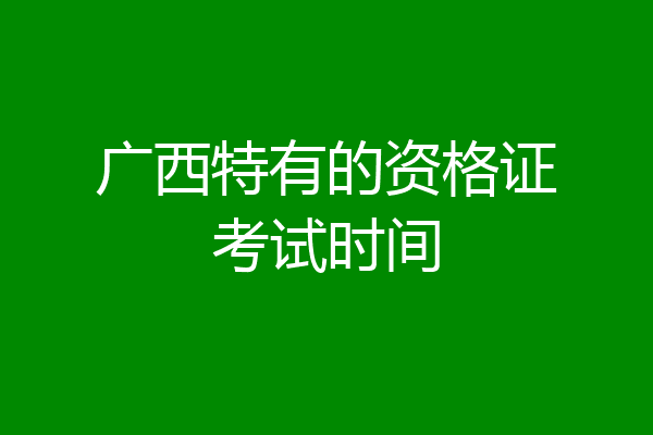 广西特有的资格证考试时间