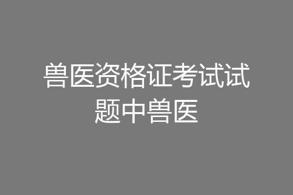 兽医资格证考试试题中兽医