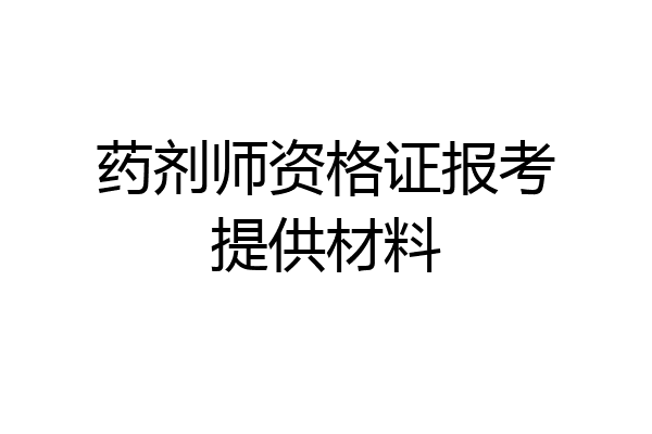药剂师资格证报考提供材料