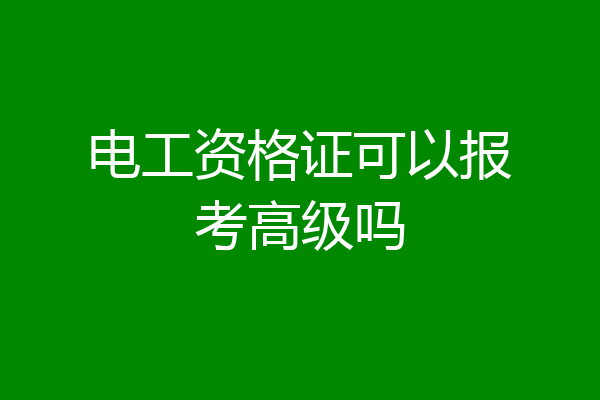 电工资格证可以报考高级吗