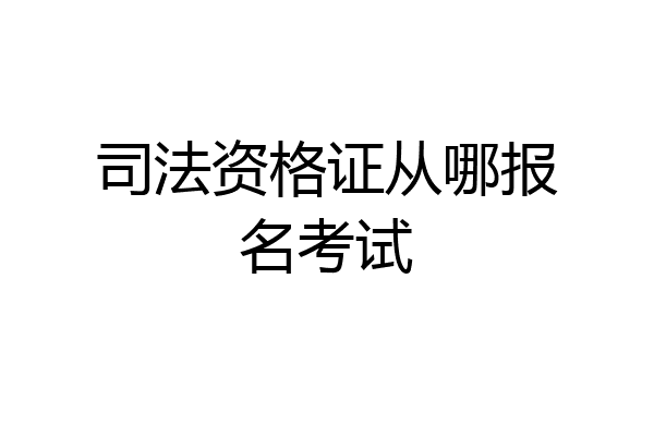 司法资格证从哪报名考试