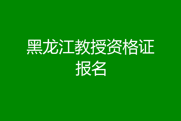 黑龙江教授资格证报名