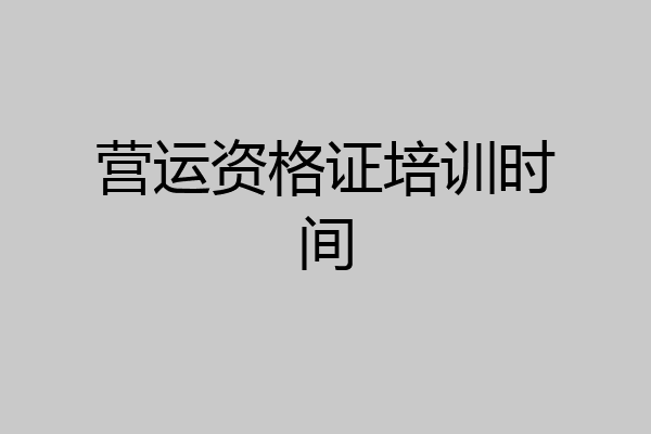 营运资格证培训时间