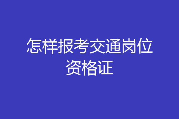 怎样报考交通岗位资格证