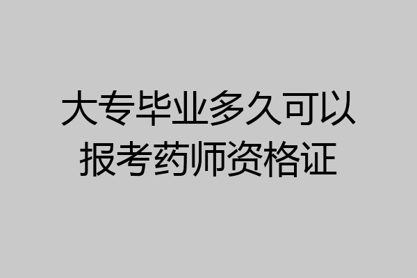 大专毕业多久可以报考药师资格证