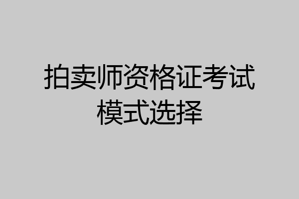拍卖师资格证考试模式选择