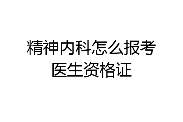 精神内科怎么报考医生资格证