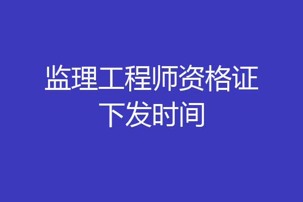 监理工程师资格证下发时间