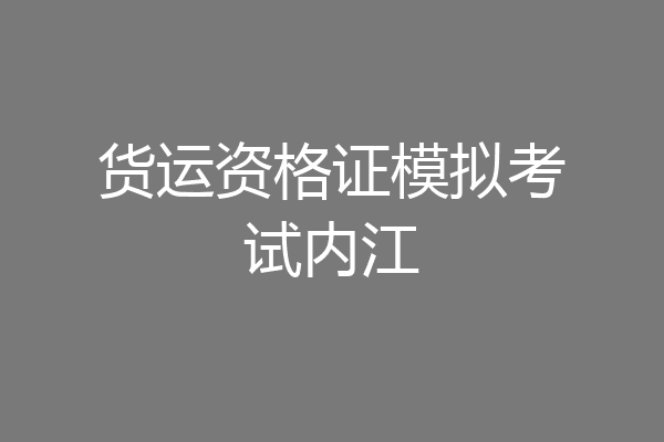 货运资格证模拟考试内江