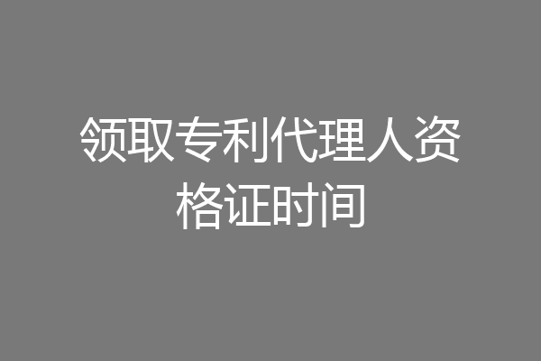 领取专利代理人资格证时间