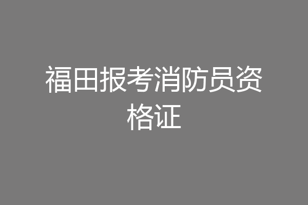 福田报考消防员资格证